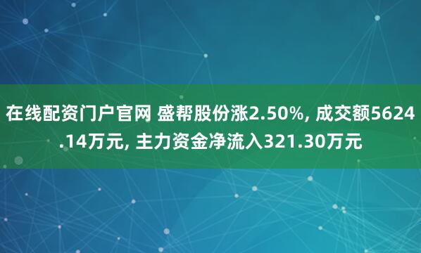 在线配资门户官网 盛帮股份涨2.50%, 成交额5624.14万元, 主力资金净流入321.30万元