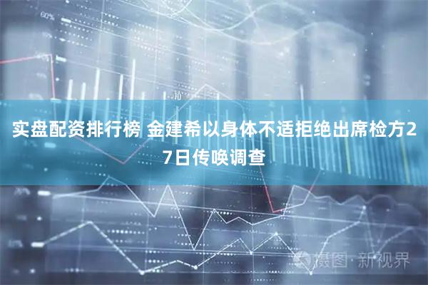 实盘配资排行榜 金建希以身体不适拒绝出席检方27日传唤调查