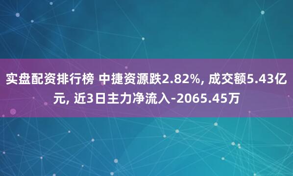 实盘配资排行榜 中捷资源跌2.82%, 成交额5.43亿元, 近3日主力净流入-2065.45万