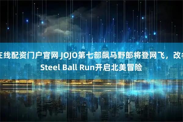 在线配资门户官网 JOJO第七部飙马野郎将登网飞，改名Steel Ball Run开启北美冒险