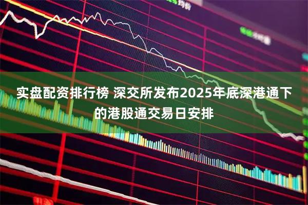 实盘配资排行榜 深交所发布2025年底深港通下的港股通交易日安排